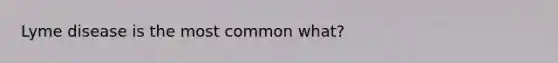 Lyme disease is the most common what?