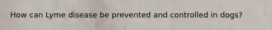 How can Lyme disease be prevented and controlled in dogs?