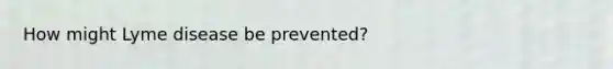 How might Lyme disease be prevented?