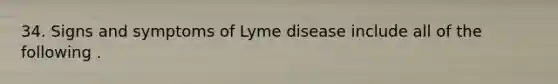 34. Signs and symptoms of Lyme disease include all of the following .