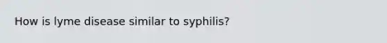 How is lyme disease similar to syphilis?