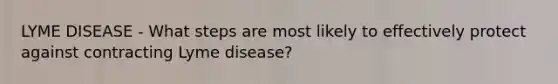 LYME DISEASE - What steps are most likely to effectively protect against contracting Lyme disease?