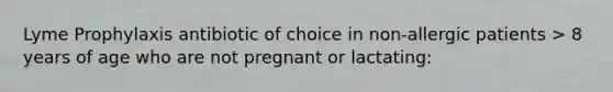 Lyme Prophylaxis antibiotic of choice in non-allergic patients > 8 years of age who are not pregnant or lactating: