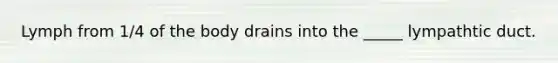 Lymph from 1/4 of the body drains into the _____ lympathtic duct.