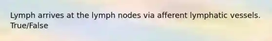 Lymph arrives at the lymph nodes via afferent lymphatic vessels. True/False