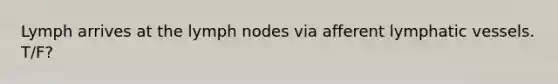 Lymph arrives at the lymph nodes via afferent lymphatic vessels. T/F?