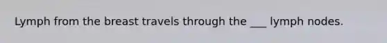 Lymph from the breast travels through the ___ lymph nodes.
