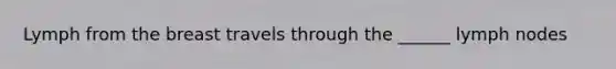 Lymph from the breast travels through the ______ lymph nodes