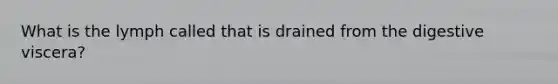 What is the lymph called that is drained from the digestive viscera?