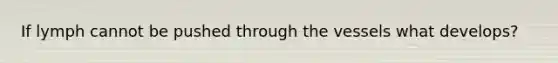 If lymph cannot be pushed through the vessels what develops?