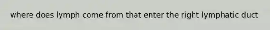 where does lymph come from that enter the right lymphatic duct
