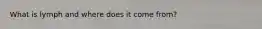 What is lymph and where does it come from?