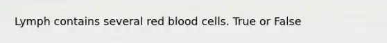 Lymph contains several red blood cells. True or False