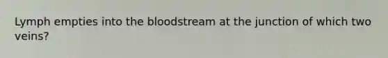 Lymph empties into <a href='https://www.questionai.com/knowledge/k7oXMfj7lk-the-blood' class='anchor-knowledge'>the blood</a>stream at the junction of which two veins?
