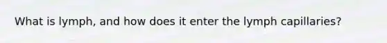 What is lymph, and how does it enter the lymph capillaries?