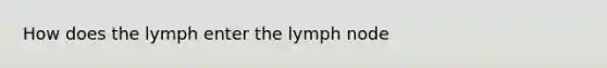 How does the lymph enter the lymph node