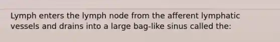 Lymph enters the lymph node from the afferent lymphatic vessels and drains into a large bag-like sinus called the: