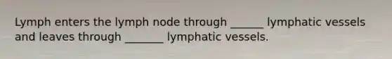 Lymph enters the lymph node through ______ lymphatic vessels and leaves through _______ lymphatic vessels.