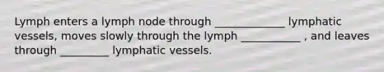 Lymph enters a lymph node through _____________ <a href='https://www.questionai.com/knowledge/ki6sUebkzn-lymphatic-vessels' class='anchor-knowledge'>lymphatic vessels</a>, moves slowly through the lymph ___________ , and leaves through _________ lymphatic vessels.