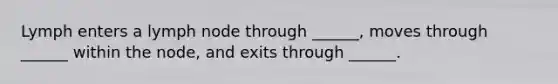 Lymph enters a lymph node through ______, moves through ______ within the node, and exits through ______.