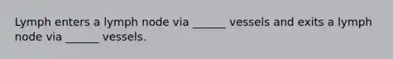 Lymph enters a lymph node via ______ vessels and exits a lymph node via ______ vessels.