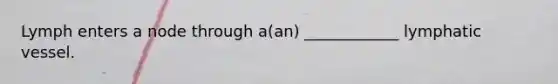 Lymph enters a node through a(an) ____________ lymphatic vessel.