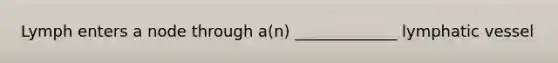 Lymph enters a node through a(n) _____________ lymphatic vessel