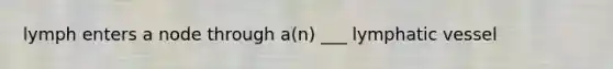 lymph enters a node through a(n) ___ lymphatic vessel