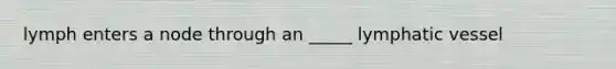 lymph enters a node through an _____ lymphatic vessel