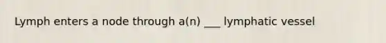Lymph enters a node through a(n) ___ lymphatic vessel