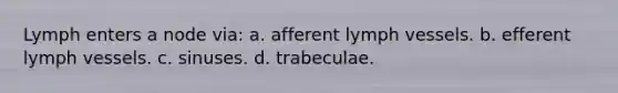 Lymph enters a node via: a. afferent lymph vessels. b. efferent lymph vessels. c. sinuses. d. trabeculae.