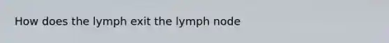 How does the lymph exit the lymph node