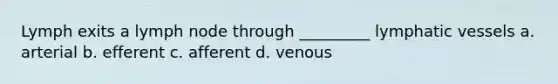 Lymph exits a lymph node through _________ lymphatic vessels a. arterial b. efferent c. afferent d. venous