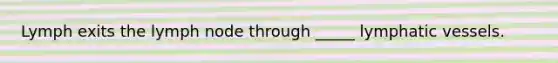 Lymph exits the lymph node through _____ <a href='https://www.questionai.com/knowledge/ki6sUebkzn-lymphatic-vessels' class='anchor-knowledge'>lymphatic vessels</a>.