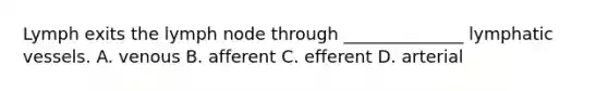 Lymph exits the lymph node through ______________ lymphatic vessels. A. venous B. afferent C. efferent D. arterial