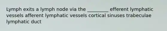 Lymph exits a lymph node via the _________ efferent <a href='https://www.questionai.com/knowledge/ki6sUebkzn-lymphatic-vessels' class='anchor-knowledge'>lymphatic vessels</a> afferent lymphatic vessels cortical sinuses trabeculae lymphatic duct