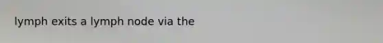 lymph exits a lymph node via the