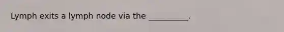 Lymph exits a lymph node via the __________.