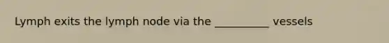 Lymph exits the lymph node via the __________ vessels