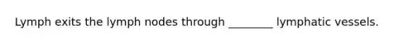 Lymph exits the lymph nodes through ________ lymphatic vessels.