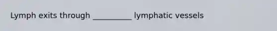 Lymph exits through __________ lymphatic vessels