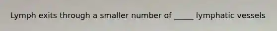 Lymph exits through a smaller number of _____ lymphatic vessels