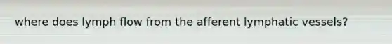 where does lymph flow from the afferent lymphatic vessels?
