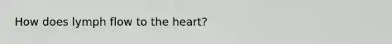 How does lymph flow to the heart?