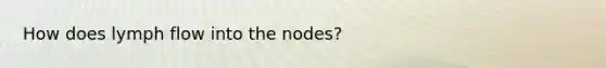 How does lymph flow into the nodes?