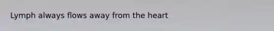 Lymph always flows away from <a href='https://www.questionai.com/knowledge/kya8ocqc6o-the-heart' class='anchor-knowledge'>the heart</a>