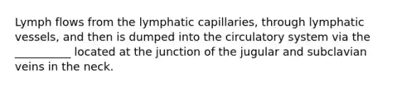 Lymph flows from the lymphatic capillaries, through lymphatic vessels, and then is dumped into the circulatory system via the __________ located at the junction of the jugular and subclavian veins in the neck.