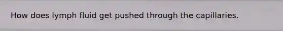 How does lymph fluid get pushed through the capillaries.