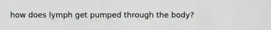 how does lymph get pumped through the body?