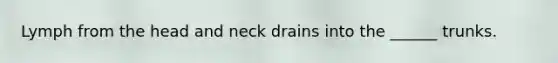 Lymph from the head and neck drains into the ______ trunks.